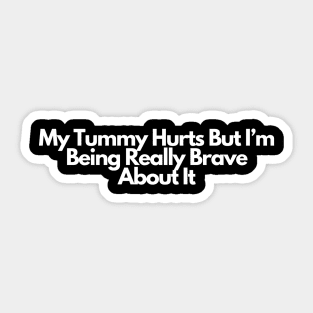 My Tummy Hurts But I’m Being Really Brave About It Sticker